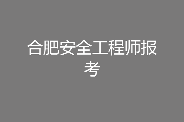 合肥安全工程师报考