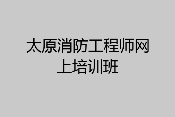 太原消防工程师网上培训班