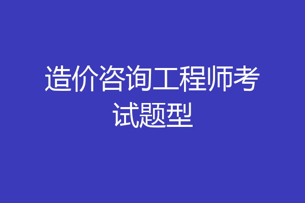 造价咨询工程师考试题型