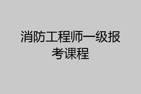 消防工程师一级报考课程