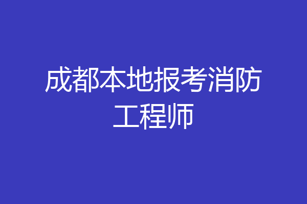 成都本地报考消防工程师