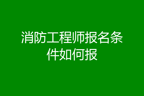消防工程师报名条件如何报