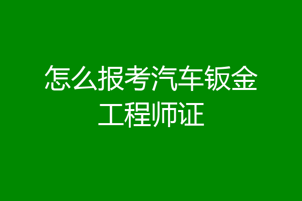怎么报考汽车钣金工程师证