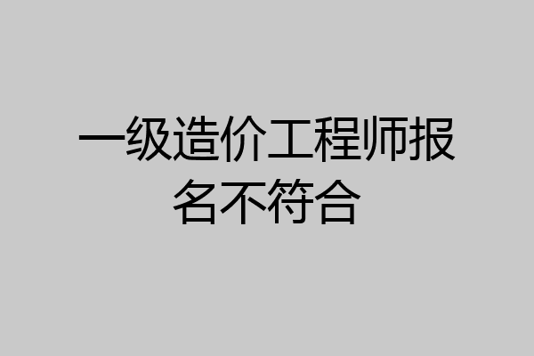 一级造价工程师报名不符合