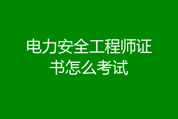 电力安全工程师证书怎么考试