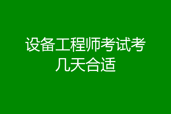 设备工程师考试考几天合适
