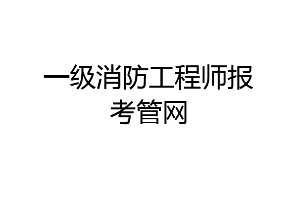一级消防工程师报考管网