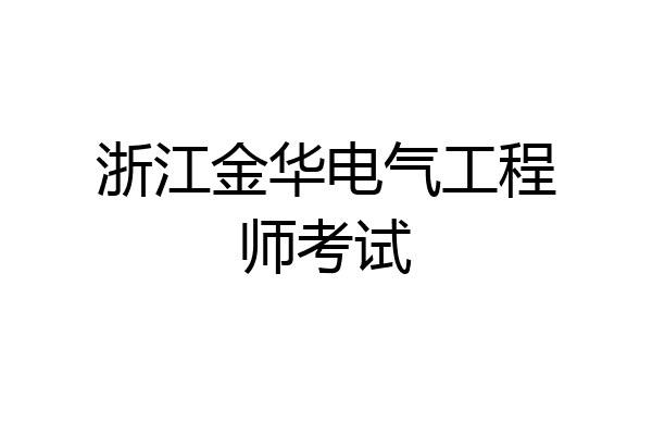 浙江金华电气工程师考试