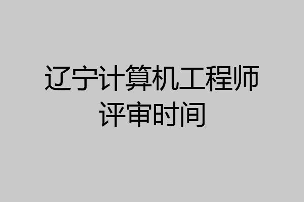 辽宁计算机工程师评审时间