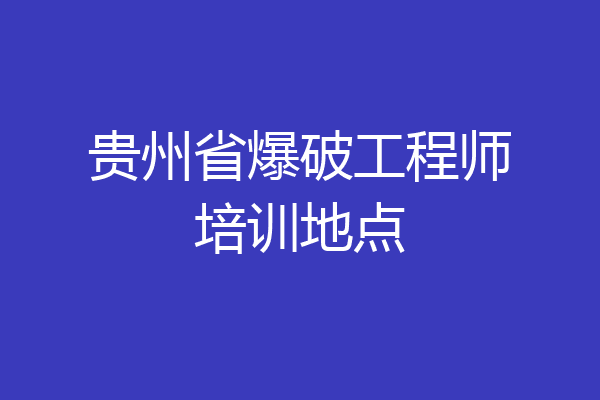 贵州省爆破工程师培训地点