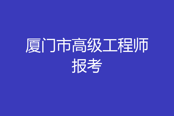 厦门市高级工程师报考