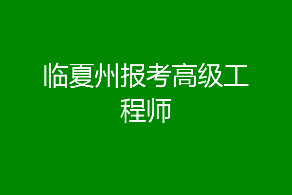 临夏州报考高级工程师