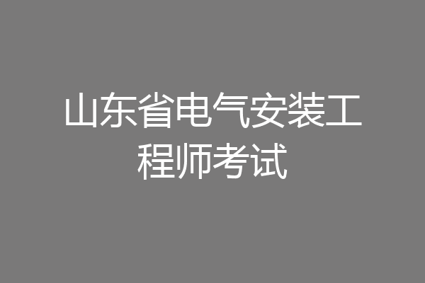 山东省电气安装工程师考试