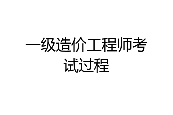 一级造价工程师考试过程
