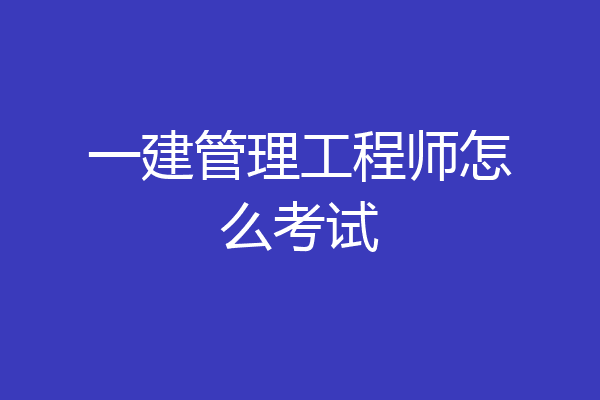 一建管理工程师怎么考试
