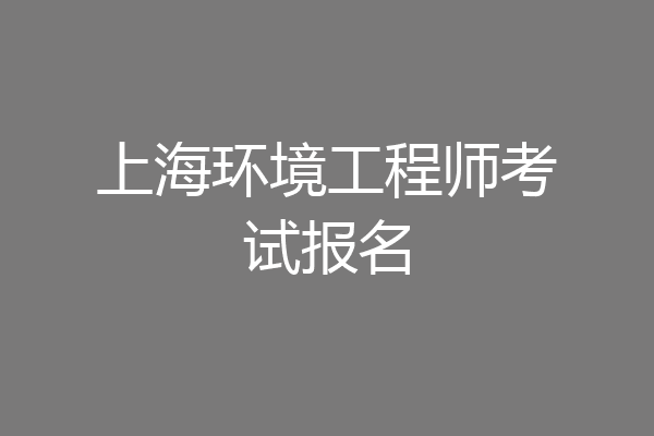 上海环境工程师考试报名