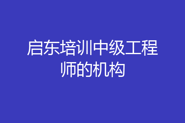 启东培训中级工程师的机构
