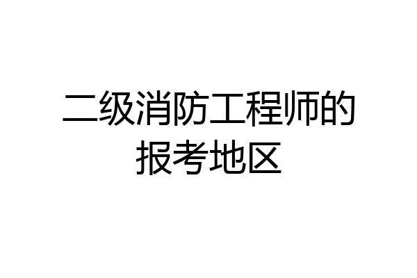 二级消防工程师的报考地区