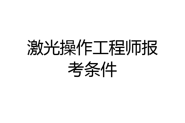 激光操作工程师报考条件