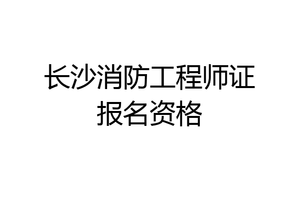 长沙消防工程师证报名资格