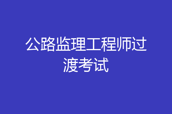 公路监理工程师过渡考试