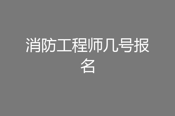 消防工程师几号报名
