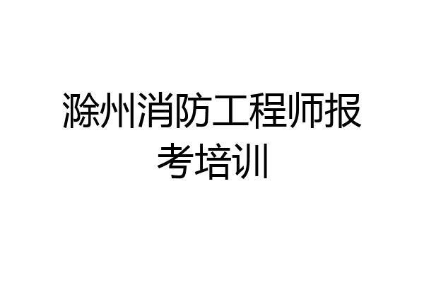 滁州消防工程师报考培训