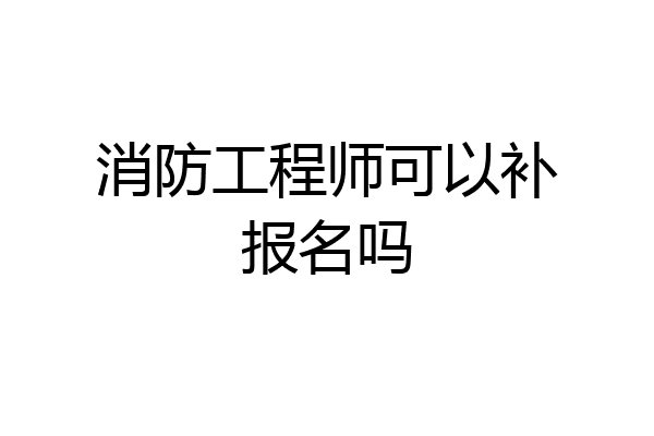 消防工程师可以补报名吗