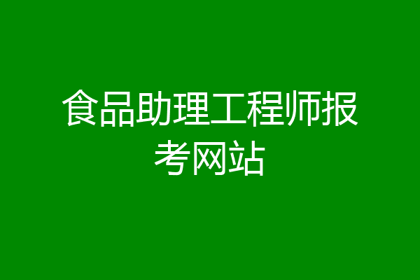食品助理工程师报考网站