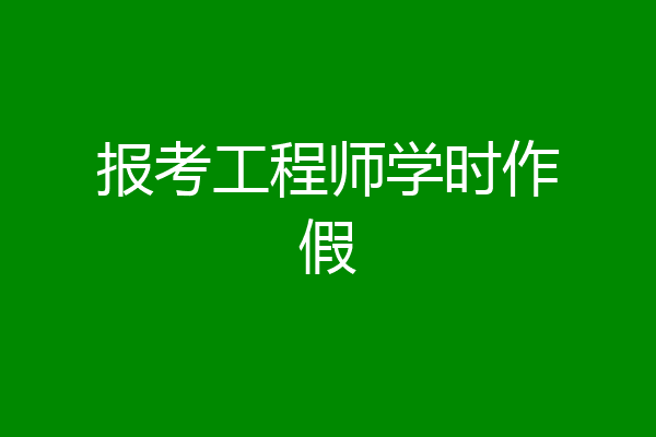 报考工程师学时作假