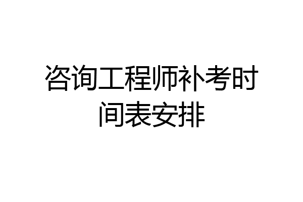 咨询工程师补考时间表安排