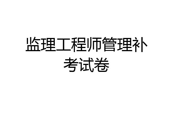 监理工程师管理补考试卷