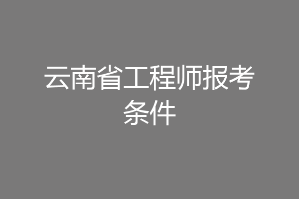 云南省工程师报考条件