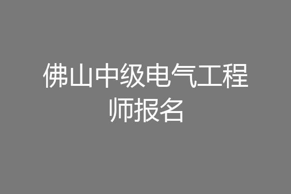 佛山中级电气工程师报名
