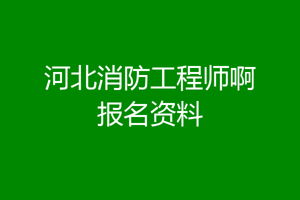 河北消防工程师啊报名资料