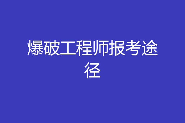 爆破工程师报考途径