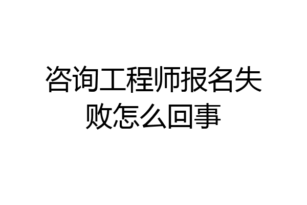 咨询工程师报名失败怎么回事