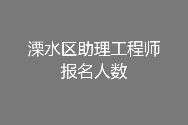 溧水区助理工程师报名人数