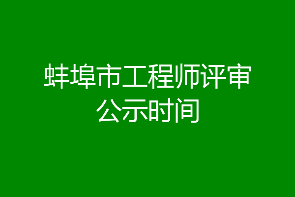 蚌埠市工程师评审公示时间
