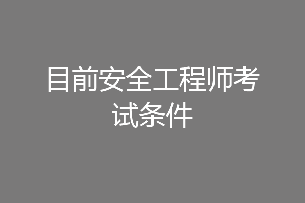 目前安全工程师考试条件