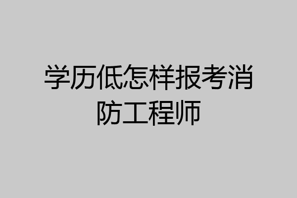 学历低怎样报考消防工程师