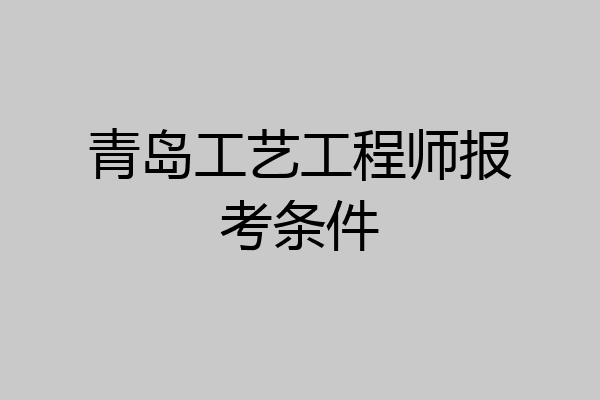 青岛工艺工程师报考条件