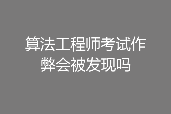 算法工程师考试作弊会被发现吗