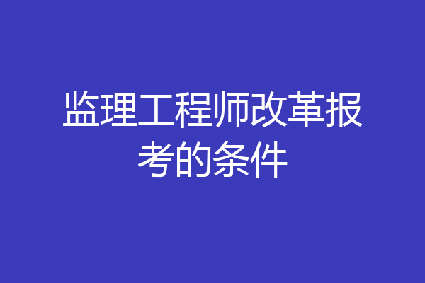 监理工程师改革报考的条件