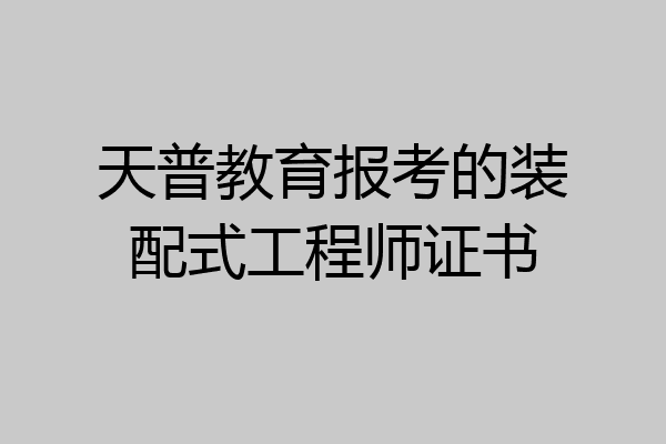 天普教育报考的装配式工程师证书