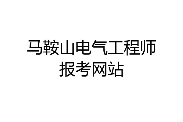 马鞍山电气工程师报考网站