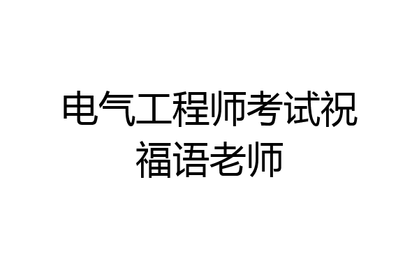 电气工程师考试祝福语老师