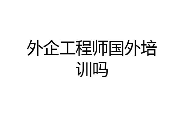 外企工程师国外培训吗