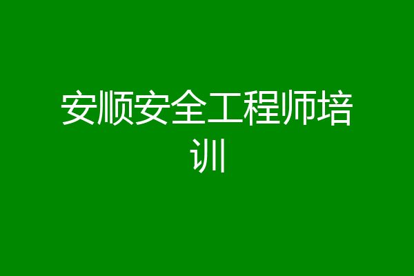 安顺安全工程师培训