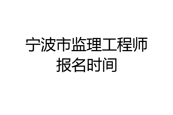 宁波市监理工程师报名时间